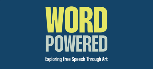 Word Powered: Exploring Free Speech Through Art is a juried exhibition that examines the dynamic relationship between censorship, freedom of expression, and diverse perspectives